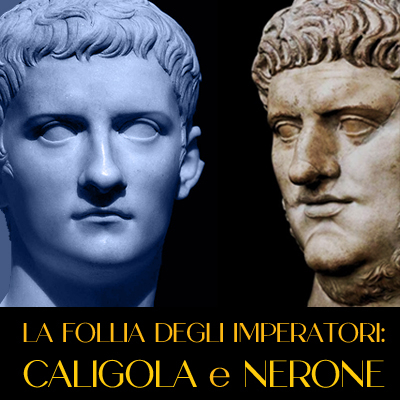 LA FOLLIA DEGLI IMPERATORI: CALIGOLA E NERONE